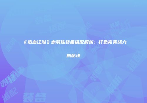《热血江湖》赤羽珠装备搭配解析：打造完美战力的秘诀
