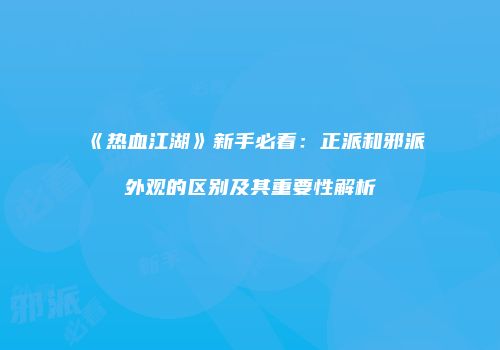 《热血江湖》新手必看：正派和邪派外观的区别及其重要性解析