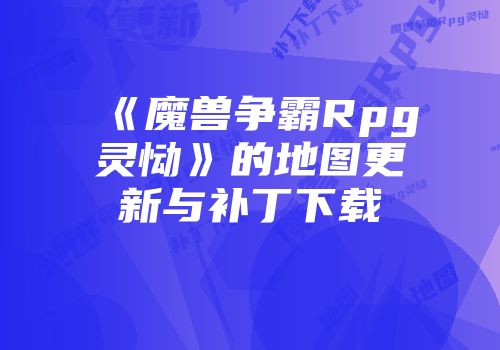 《魔兽争霸Rpg灵恸》的地图更新与补丁下载