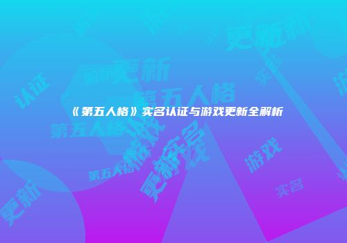 《第五人格》实名认证与游戏更新全解析