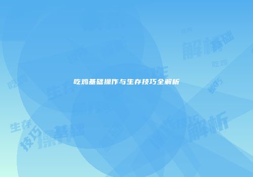 吃鸡基础操作与生存技巧全解析