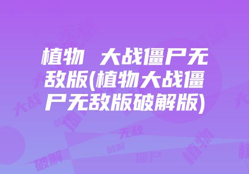 植物 大战僵尸无敌版(植物大战僵尸无敌版破解版)