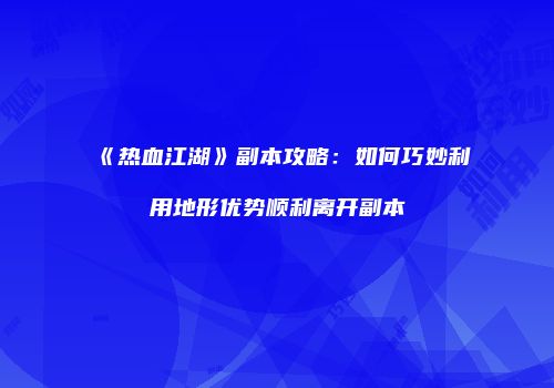 《热血江湖》副本攻略:如何巧妙利用地形优势顺利离开副本