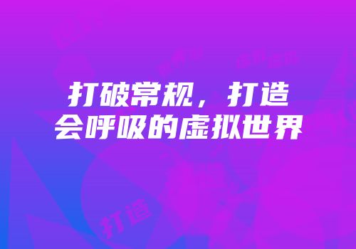 打破常规，打造会呼吸的虚拟世界
