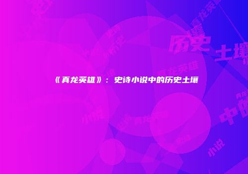 《真龙英雄》：史诗小说中的历史土壤