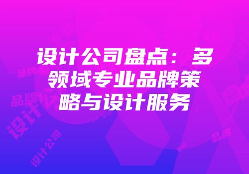 设计公司盘点：多领域专业品牌策略与设计服务