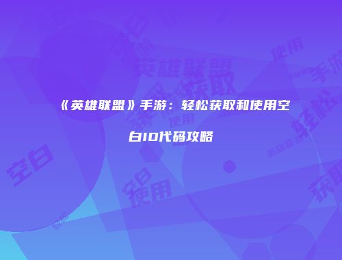 《英雄联盟》手游：轻松获取和使用空白ID代码攻略