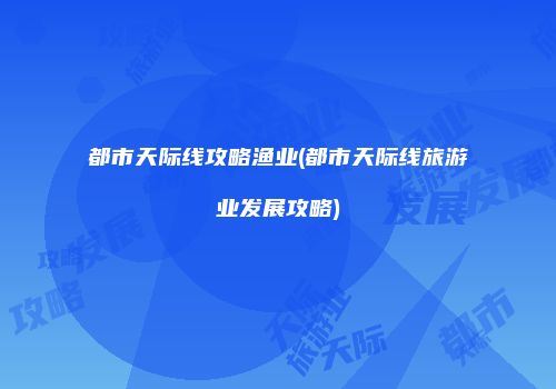 都市天际线攻略渔业(都市天际线旅游业发展攻略)
