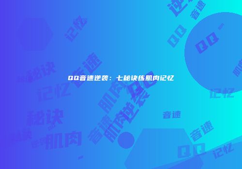 QQ音速逆袭：七秘诀练肌肉记忆