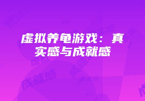 虚拟养龟游戏：真实感与成就感