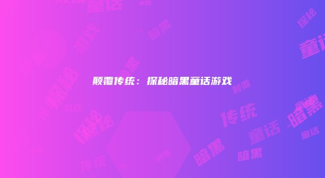 颠覆传统：探秘暗黑童话游戏