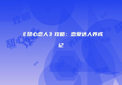 《甜心恋人》攻略：恋爱达人养成记