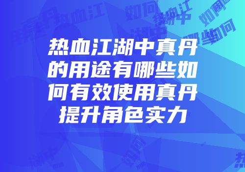 热血江湖中真丹的用途有哪些如何有效使用真丹提升角色实力