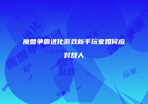 魔兽争霸进化游戏新手玩家如何应对敌人