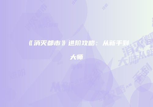 《消灭都市》进阶攻略：从新手到大师