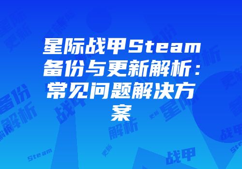 星际战甲Steam备份与更新解析：常见问题解决方案
