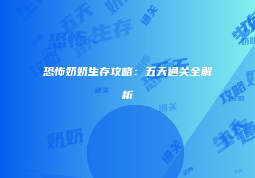 恐怖奶奶生存攻略：五天通关全解析