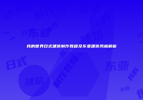 我的世界日式建筑制作教程及东亚建筑风格解析