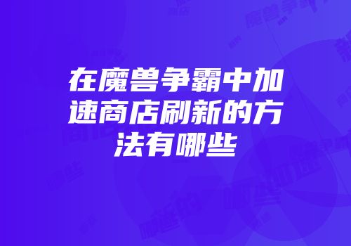 在魔兽争霸中加速商店刷新的方法有哪些