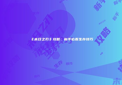 《末日之刃》攻略：新手必看生存技巧