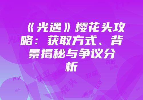 《光遇》樱花头攻略：获取方式、背景揭秘与争议分析
