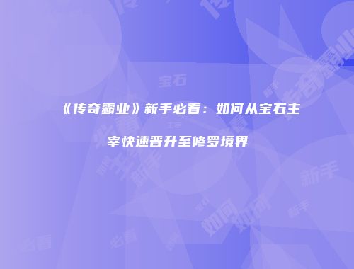 《传奇霸业》新手必看：如何从宝石主宰快速晋升至修罗境界