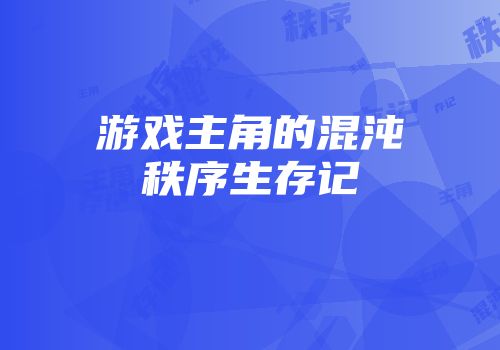游戏主角的混沌秩序生存记