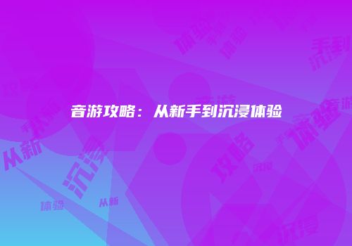 音游攻略：从新手到沉浸体验
