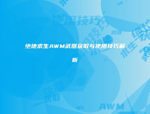 绝地求生AWM武器获取与使用技巧解析