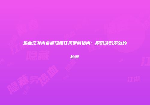 热血江湖青春版隐藏任务解锁指南：探索游戏深处的秘密