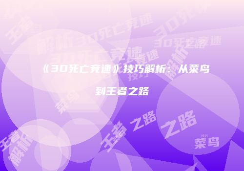 《3D死亡竞速》技巧解析：从菜鸟到王者之路