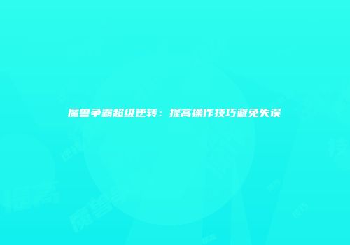 魔兽争霸超级逆转：提高操作技巧避免失误
