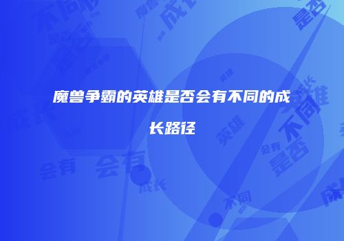 魔兽争霸的英雄是否会有不同的成长路径