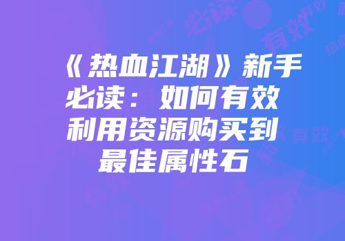 《热血江湖》新手必读：如何有效利用资源购买到最佳属性石