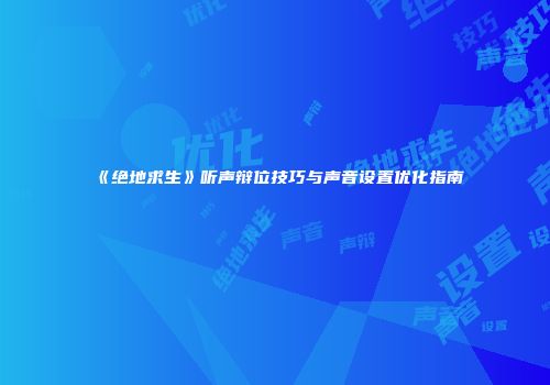 《绝地求生》听声辩位技巧与声音设置优化指南