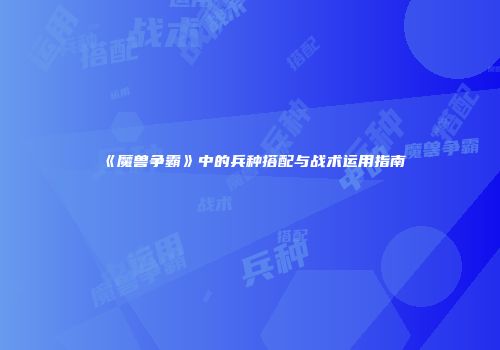 《魔兽争霸》中的兵种搭配与战术运用指南