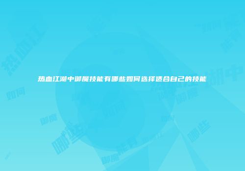 热血江湖中御魔技能有哪些如何选择适合自己的技能