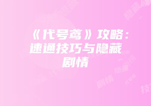 《代号鸢》攻略：速通技巧与隐藏剧情