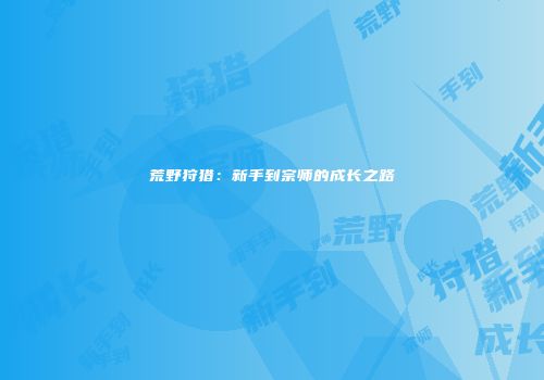 荒野狩猎：新手到宗师的成长之路