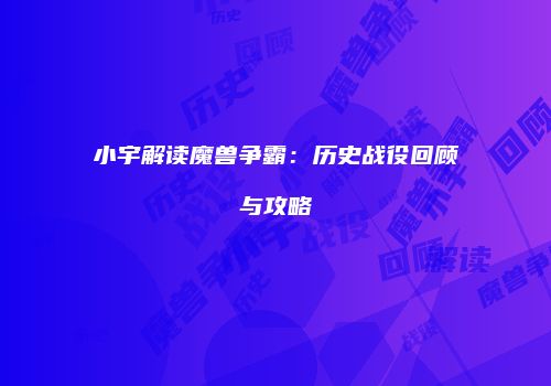 小宇解读魔兽争霸：历史战役回顾与攻略