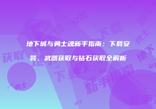地下城与勇士魂新手指南：下载安装、武器获取与钻石获取全解析
