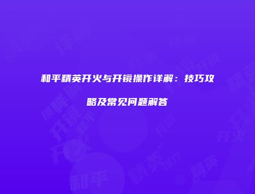和平精英开火与开镜操作详解：技巧攻略及常见问题解答