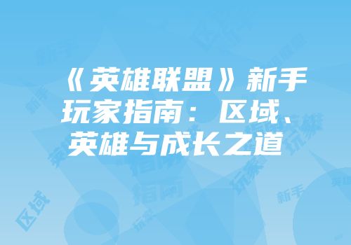 《英雄联盟》新手玩家指南：区域、英雄与成长之道