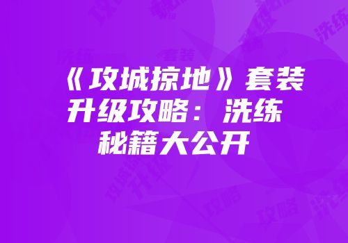 《攻城掠地》套装升级攻略：洗练秘籍大公开