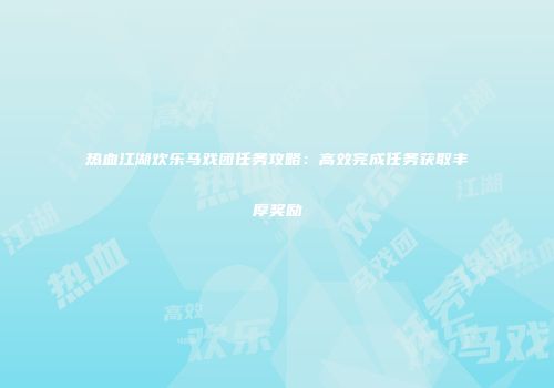 热血江湖欢乐马戏团任务攻略:高效完成任务获取丰厚奖励