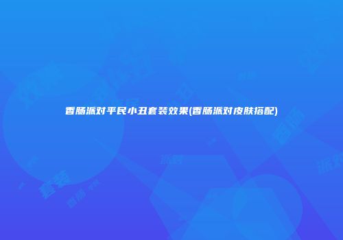 香肠派对平民小丑套装效果(香肠派对皮肤搭配)