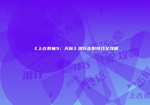 《上古卷轴5：天际》潜行击倒技巧全攻略