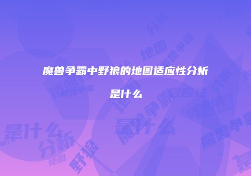 魔兽争霸中野狼的地图适应性分析是什么