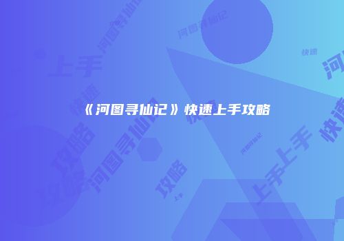 《河图寻仙记》快速上手攻略