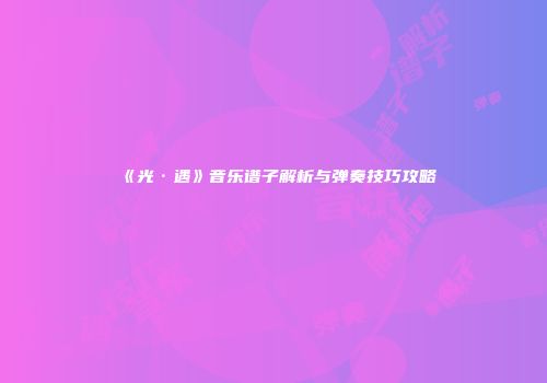 《光·遇》音乐谱子解析与弹奏技巧攻略
